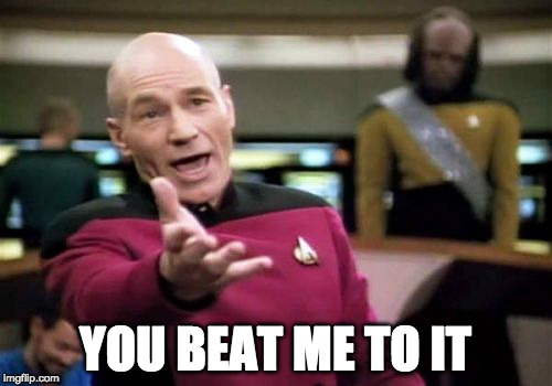 Picard Wtf Meme | YOU BEAT ME TO IT | image tagged in memes,picard wtf | made w/ Imgflip meme maker