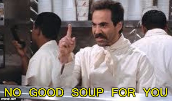NO GOOD SOUP FOR YOU | made w/ Imgflip meme maker