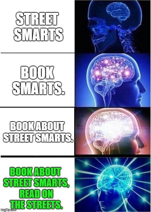 Expanding Brain Meme | STREET SMARTS BOOK SMARTS. BOOK ABOUT STREET SMARTS. BOOK ABOUT STREET SMARTS, READ ON THE STREETS. | image tagged in memes,expanding brain | made w/ Imgflip meme maker