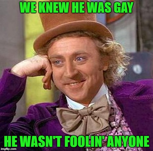 Creepy Condescending Wonka Meme | WE KNEW HE WAS GAY HE WASN'T FOOLIN' ANYONE | image tagged in memes,creepy condescending wonka | made w/ Imgflip meme maker