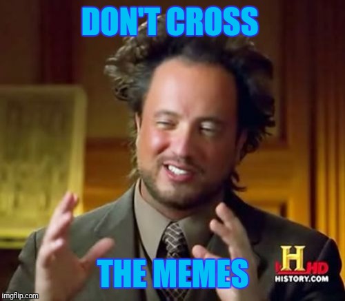 Ancient Aliens Meme | DON'T CROSS THE MEMES | image tagged in memes,ancient aliens | made w/ Imgflip meme maker