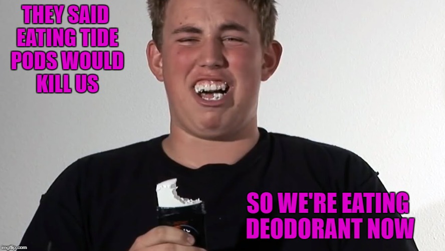 Still idiots but at least it's safer than tide pods right? | THEY SAID EATING TIDE PODS WOULD KILL US; SO WE'RE EATING DEODORANT NOW | image tagged in deodorant challenge,memes,tide pod challenge,funny,eating deodorant,ridiculousness | made w/ Imgflip meme maker
