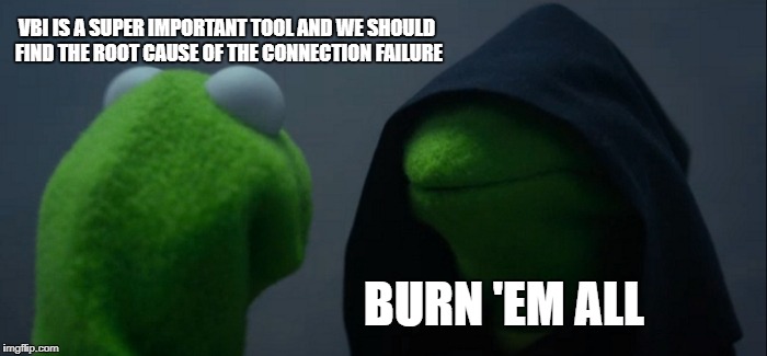Evil Kermit | VBI IS A SUPER IMPORTANT TOOL AND WE SHOULD FIND THE ROOT CAUSE OF THE CONNECTION FAILURE; BURN 'EM ALL | image tagged in memes,evil kermit | made w/ Imgflip meme maker
