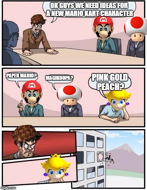 Boardroom Meeting Suggestion | OK GUYS WE NEED IDEAS FOR A NEW MARIO KART CHARACTER; PAPER MARIO? MAGIKOOPA? PINK GOLD PEACH? | image tagged in memes,boardroom meeting suggestion,scumbag | made w/ Imgflip meme maker