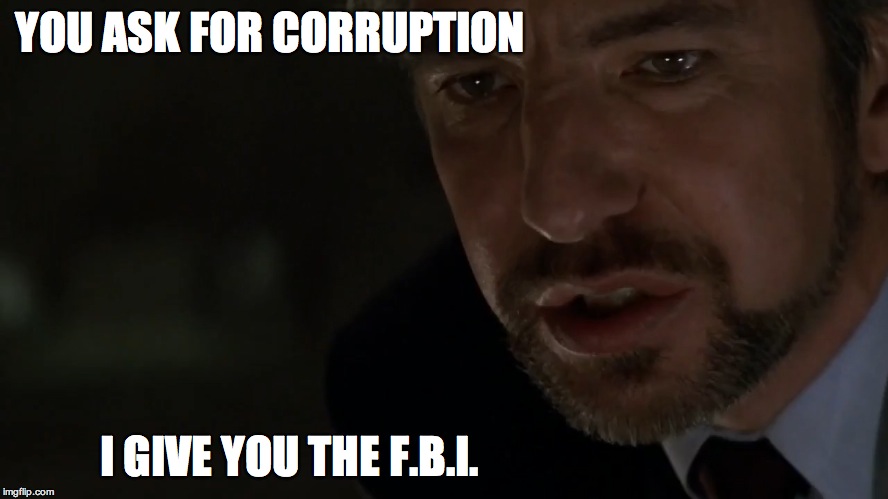 YOU ASK FOR CORRUPTION; I GIVE YOU THE F.B.I. | image tagged in hans gruber | made w/ Imgflip meme maker