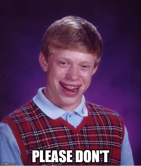 Bad Luck Brian Meme | PLEASE DON'T | image tagged in memes,bad luck brian | made w/ Imgflip meme maker
