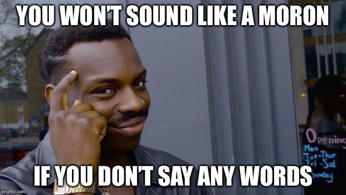 Roll Safe Think About It Meme | YOU WON’T SOUND LIKE A MORON; IF YOU DON’T SAY ANY WORDS | image tagged in memes,roll safe think about it,moron,talking | made w/ Imgflip meme maker