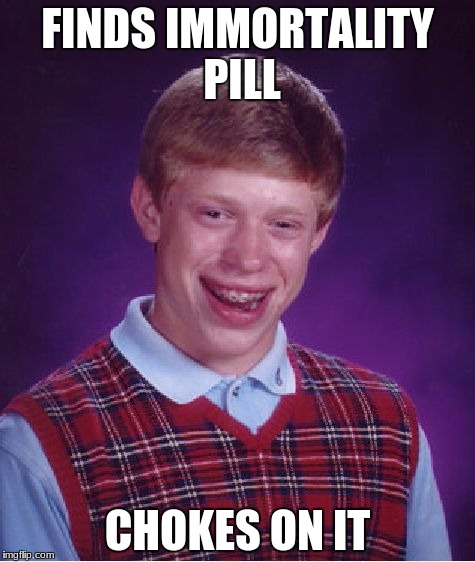 Bad Luck Brian | FINDS IMMORTALITY PILL; CHOKES ON IT | image tagged in memes,bad luck brian | made w/ Imgflip meme maker