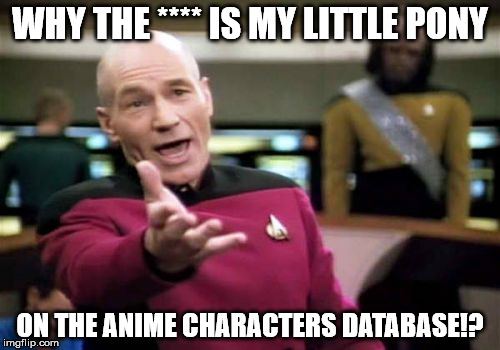 Picard Wtf Meme | WHY THE **** IS MY LITTLE PONY; ON THE ANIME CHARACTERS DATABASE!? | image tagged in memes,picard wtf | made w/ Imgflip meme maker