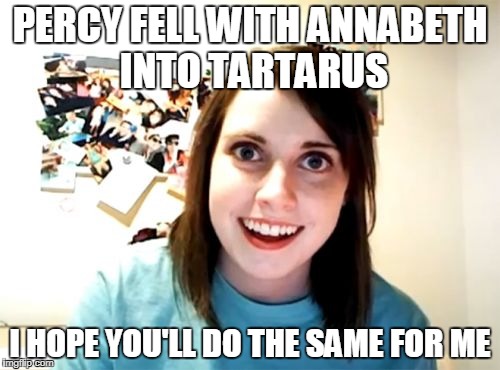 Overly Attached Girlfriend Meme | PERCY FELL WITH ANNABETH INTO TARTARUS; I HOPE YOU'LL DO THE SAME FOR ME | image tagged in memes,overly attached girlfriend | made w/ Imgflip meme maker
