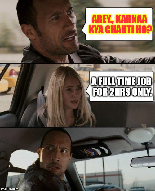 The Rock Driving Meme | AREY., KARNAA KYA CHAHTI HO? A FULL TIME JOB FOR 2HRS ONLY. | image tagged in memes,the rock driving | made w/ Imgflip meme maker