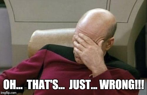 Captain Picard Facepalm Meme | OH...  THAT'S...  JUST... WRONG!!! | image tagged in memes,captain picard facepalm | made w/ Imgflip meme maker