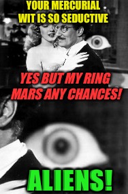 YOUR MERCURIAL WIT IS SO SEDUCTIVE YES BUT MY RING MARS ANY CHANCES! ALIENS! | made w/ Imgflip meme maker