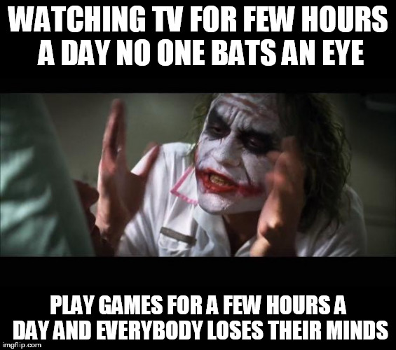 Loses Mind | WATCHING TV FOR FEW HOURS A DAY NO ONE BATS AN EYE; PLAY GAMES FOR A FEW HOURS A DAY AND EVERYBODY LOSES THEIR MINDS | image tagged in loses mind,gaming | made w/ Imgflip meme maker
