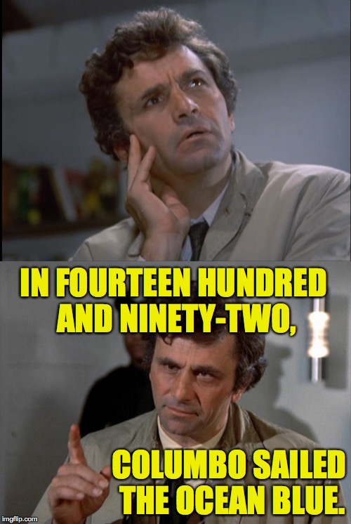 COLUMBO SAILED THE OCEAN BLUE. IN FOURTEEN HUNDRED AND NINETY-TWO, | made w/ Imgflip meme maker