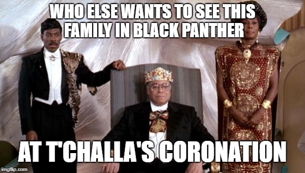 wakanda & zamunda | WHO ELSE WANTS TO SEE THIS FAMILY IN BLACK PANTHER; AT T'CHALLA'S CORONATION | image tagged in wakanda,zamunda,neighbors,wakanda and zamunda,tchallas coronation,african neighbors | made w/ Imgflip meme maker
