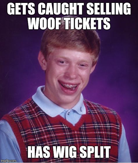 Bad Luck Brian | GETS CAUGHT SELLING WOOF TICKETS; HAS WIG SPLIT | image tagged in memes,bad luck brian | made w/ Imgflip meme maker