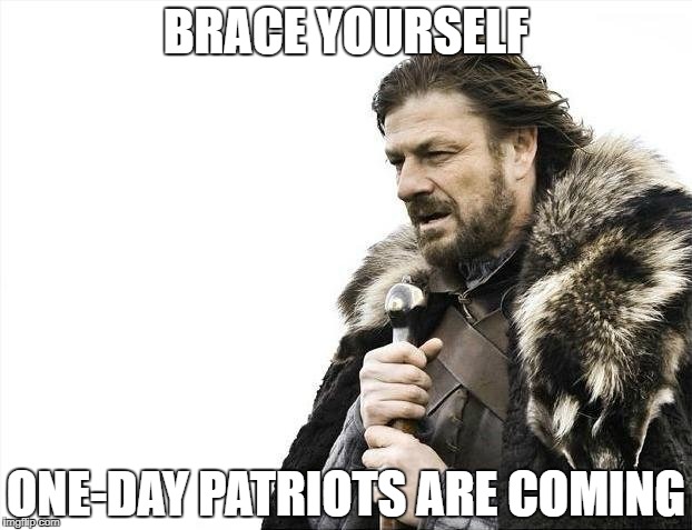 Brace Yourselves X is Coming Meme | BRACE YOURSELF; ONE-DAY PATRIOTS ARE COMING | image tagged in memes,brace yourselves x is coming | made w/ Imgflip meme maker