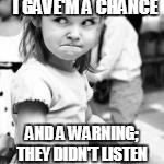 I GAVE'M A CHANCE AND A WARNING; THEY DIDN'T LISTEN | made w/ Imgflip meme maker