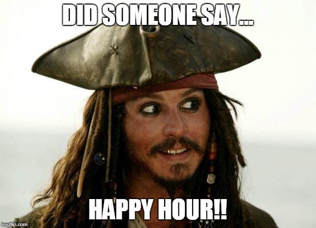 Jack Sparrow | DID SOMEONE SAY... HAPPY HOUR!! | image tagged in jack sparrow | made w/ Imgflip meme maker