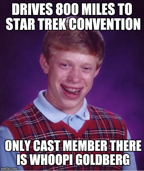 Bad Luck Brian Meme | DRIVES 800 MILES TO STAR TREK CONVENTION; ONLY CAST MEMBER THERE IS WHOOPI GOLDBERG | image tagged in memes,bad luck brian | made w/ Imgflip meme maker