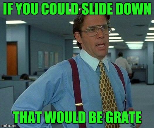 That Would Be Great Meme | IF YOU COULD SLIDE DOWN THAT WOULD BE GRATE | image tagged in memes,that would be great | made w/ Imgflip meme maker