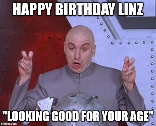 Dr Evil Laser Meme | HAPPY BIRTHDAY LINZ; "LOOKING GOOD FOR YOUR AGE" | image tagged in memes,dr evil laser | made w/ Imgflip meme maker