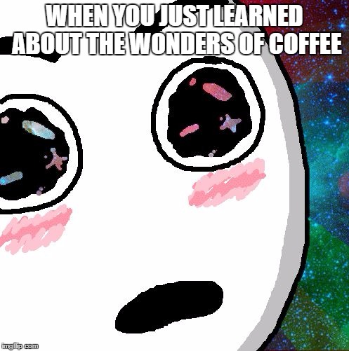 Mindblown | WHEN YOU JUST LEARNED ABOUT THE WONDERS OF COFFEE | image tagged in mindblown | made w/ Imgflip meme maker