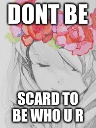 DONT BE; SCARD TO BE WHO U R | image tagged in inspirational,inspirational quote | made w/ Imgflip meme maker