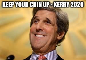 John Kerry ACs Dangerous | KEEP YOUR CHIN UP - KERRY 2020 | image tagged in john kerry acs dangerous | made w/ Imgflip meme maker