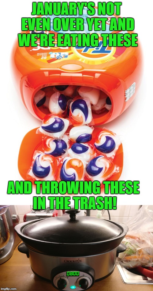 2018 seems like it's going to be very interesting! | JANUARY'S NOT EVEN OVER YET AND WE'RE EATING THESE; AND THROWING THESE IN THE TRASH! | image tagged in tide pods,stupid people | made w/ Imgflip meme maker