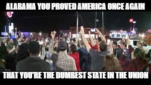 ALABAMA YOU PROVED AMERICA ONCE AGAIN; THAT YOU'RE THE DUMBEST STATE IN THE UNION | image tagged in taco bell vigil | made w/ Imgflip meme maker