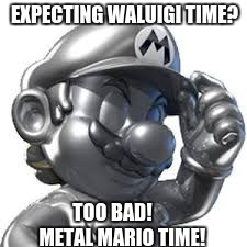 How to properly trigger Mario Kart fans | EXPECTING WALUIGI TIME? TOO BAD!     METAL MARIO TIME! | image tagged in mario kart | made w/ Imgflip meme maker