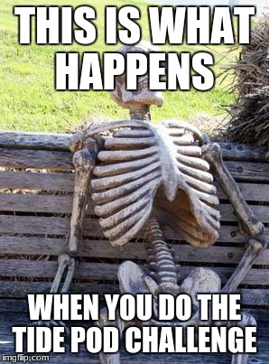 Waiting Skeleton Meme | THIS IS WHAT HAPPENS; WHEN YOU DO THE TIDE POD CHALLENGE | image tagged in memes,waiting skeleton | made w/ Imgflip meme maker