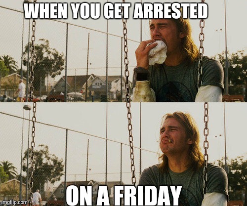 First World Stoner Problems | WHEN YOU GET ARRESTED; ON A FRIDAY | image tagged in memes,first world stoner problems | made w/ Imgflip meme maker