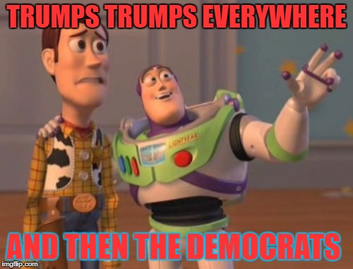 X, X Everywhere Meme | TRUMPS TRUMPS EVERYWHERE; AND THEN THE DEMOCRATS | image tagged in memes,x x everywhere | made w/ Imgflip meme maker