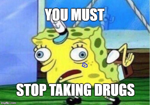 Mocking Spongebob | YOU MUST; STOP TAKING DRUGS | image tagged in memes,mocking spongebob | made w/ Imgflip meme maker