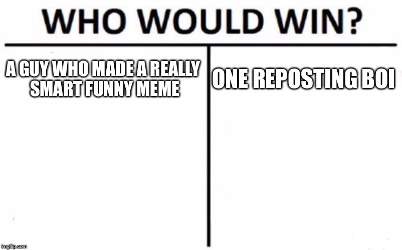 Who Would Win? Meme | A GUY WHO MADE A REALLY SMART FUNNY MEME; ONE REPOSTING BOI | image tagged in memes,who would win | made w/ Imgflip meme maker