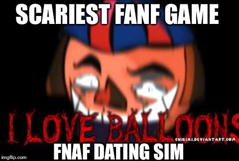 Balloons balloons I LOVE BALLOONS  | SCARIEST FANF GAME; FNAF DATING SIM | image tagged in jumpscare,memes | made w/ Imgflip meme maker
