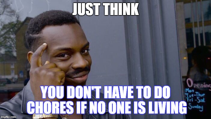 Roll Safe Think About It Meme | JUST THINK; YOU DON'T HAVE TO DO CHORES IF NO ONE IS LIVING | image tagged in memes,roll safe think about it | made w/ Imgflip meme maker