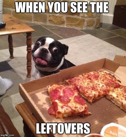 Hungry Pizza Dog | WHEN YOU SEE THE; LEFTOVERS | image tagged in hungry pizza dog | made w/ Imgflip meme maker
