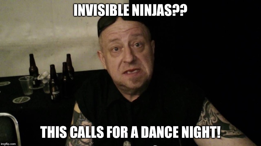 INVISIBLE NINJAS?? THIS CALLS FOR A DANCE NIGHT! | made w/ Imgflip meme maker