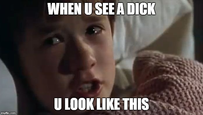 I can see retarded people,they are everywhere! Retards are every | WHEN U SEE A DICK; U LOOK LIKE THIS | image tagged in i can see retarded people they are everywhere! retards are every | made w/ Imgflip meme maker