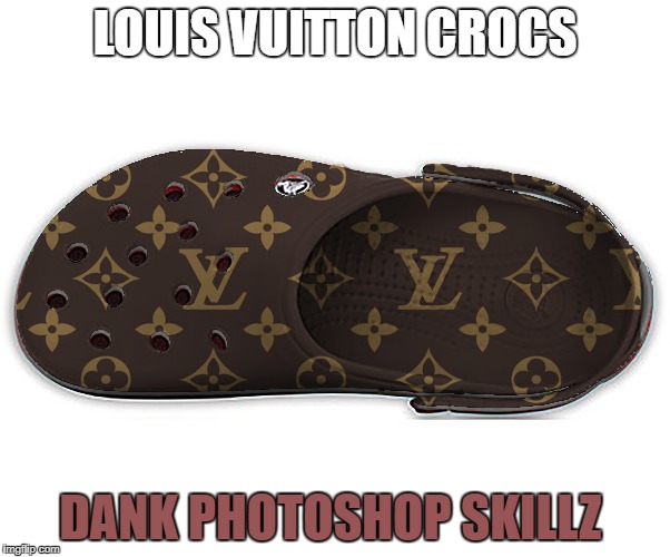 I photoshopped this myself! | LOUIS VUITTON CROCS; DANK PHOTOSHOP SKILLZ | image tagged in photoshop,expensive,crocs | made w/ Imgflip meme maker