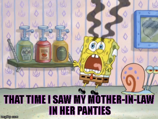 I Survived The Great White Whale! | THAT TIME I SAW MY MOTHER-IN-LAW IN HER PANTIES | image tagged in true story,mother-in-law jokes,blind,oh crap,spongebob my eyes,please kill me | made w/ Imgflip meme maker