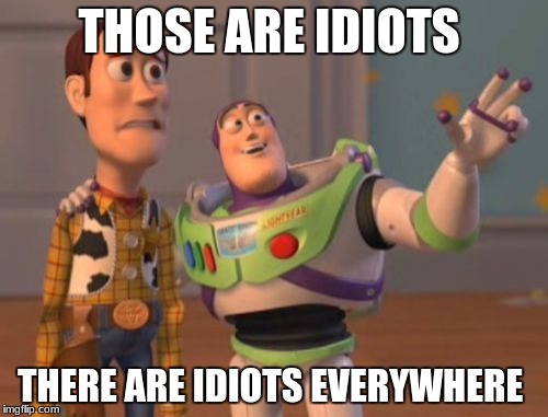 X, X Everywhere Meme | THOSE ARE IDIOTS; THERE ARE IDIOTS EVERYWHERE | image tagged in memes,x x everywhere | made w/ Imgflip meme maker