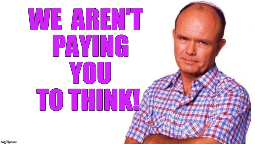 WE  AREN'T  PAYING  YOU TO THINK! | made w/ Imgflip meme maker