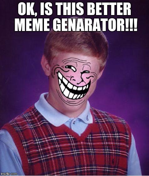 when you photoshop... | OK, IS THIS BETTER MEME GENARATOR!!! | image tagged in troll | made w/ Imgflip meme maker