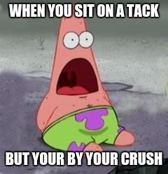 Suprised Patrick | WHEN YOU SIT ON A TACK; BUT YOUR BY YOUR CRUSH | image tagged in suprised patrick | made w/ Imgflip meme maker