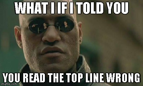 Matrix Morpheus | WHAT I IF I TOLD YOU; YOU READ THE TOP LINE WRONG | image tagged in memes,matrix morpheus | made w/ Imgflip meme maker